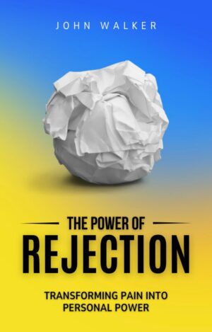 The Power Of Rejection: Transforming Pain Into Personal Power